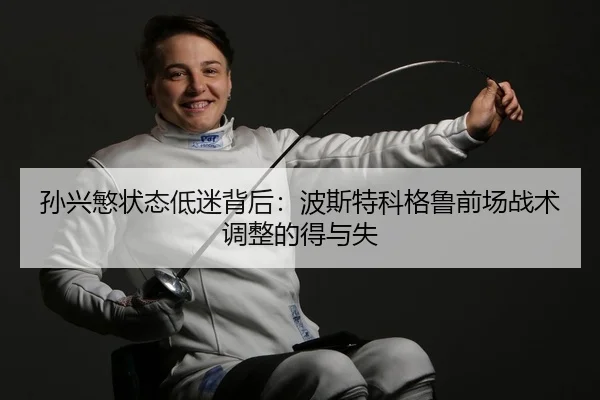 孙兴慜状态低迷背后：波斯特科格鲁前场战术调整的得与失